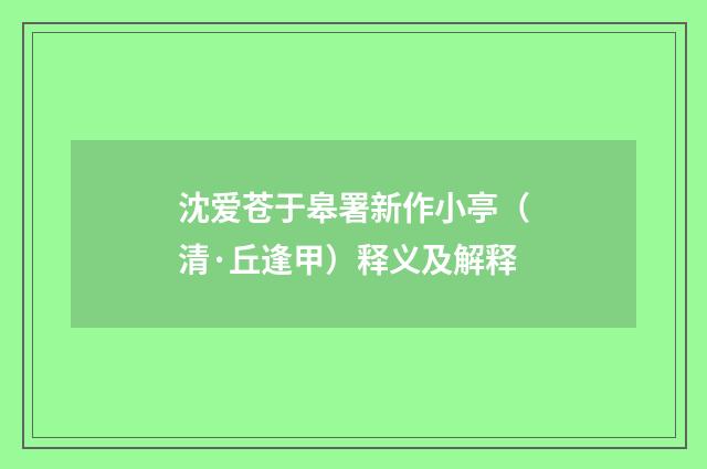 沈爱苍于皋署新作小亭（清·丘逢甲）释义及解释