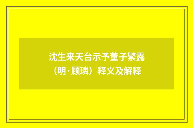 沈生来天台示予董子繁露（明·顾璘）释义及解释