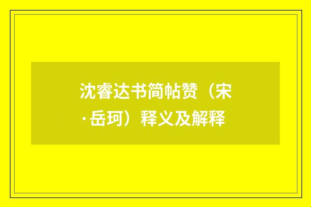 沈睿达书简帖赞（宋·岳珂）释义及解释