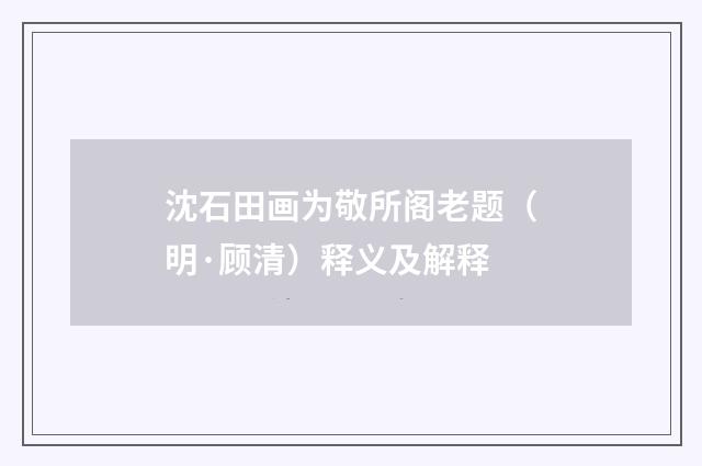 沈石田画为敬所阁老题（明·顾清）释义及解释