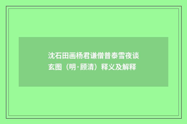 沈石田画杨君谦僧普泰雪夜谈玄图（明·顾清）释义及解释