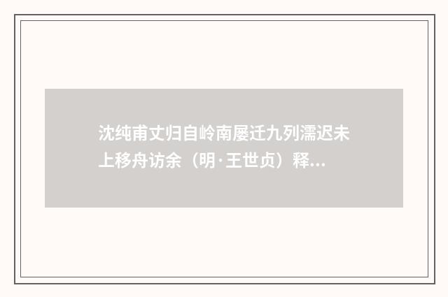 沈纯甫丈归自岭南屡迁九列濡迟未上移舟访余（明·王世贞）释义及解释