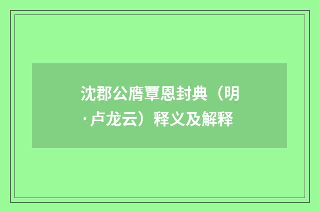 沈郡公膺覃恩封典（明·卢龙云）释义及解释