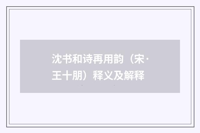 沈书和诗再用韵（宋·王十朋）释义及解释
