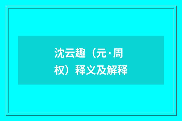沈云趣（元·周权）释义及解释