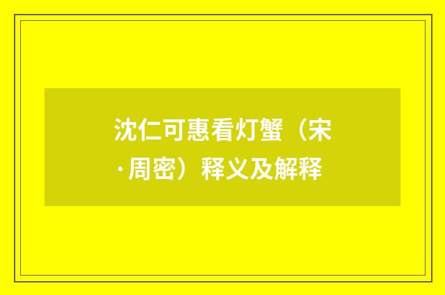 沈仁可惠看灯蟹（宋·周密）释义及解释
