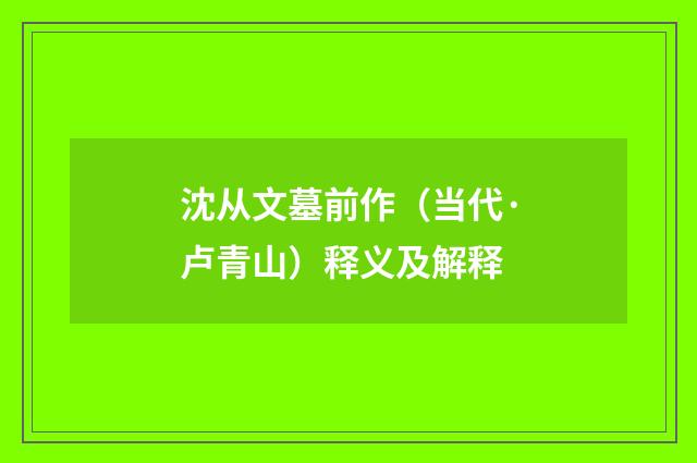沈从文墓前作（当代·卢青山）释义及解释