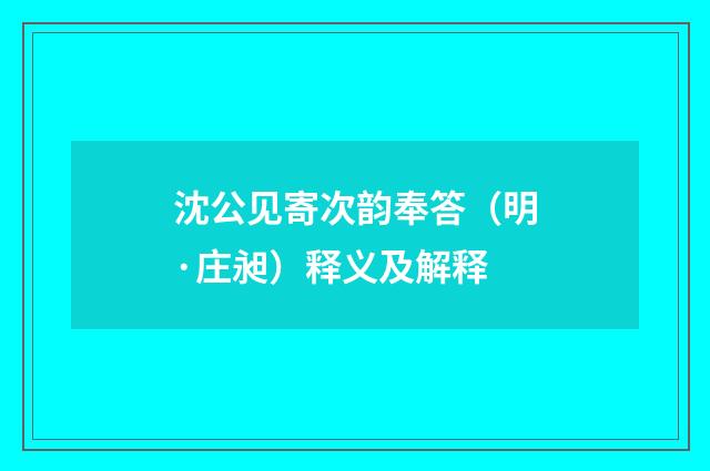 沈公见寄次韵奉答（明·庄昶）释义及解释