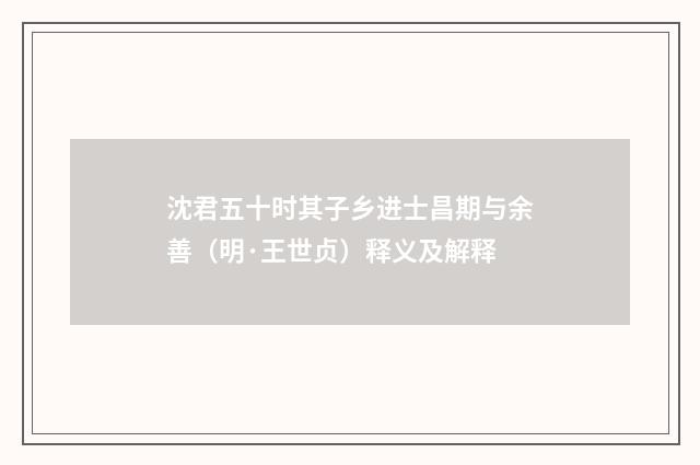 沈君五十时其子乡进士昌期与余善（明·王世贞）释义及解释