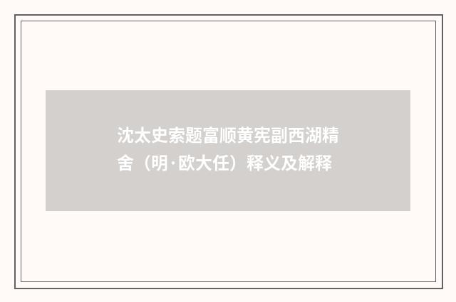 沈太史索题富顺黄宪副西湖精舍（明·欧大任）释义及解释