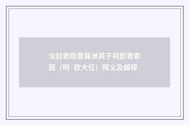 沈封君隐居巽洲其子祠部君索题（明·欧大任）释义及解释