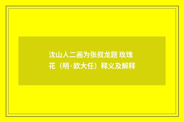 沈山人二画为张叔龙题 玫瑰花（明·欧大任）释义及解释