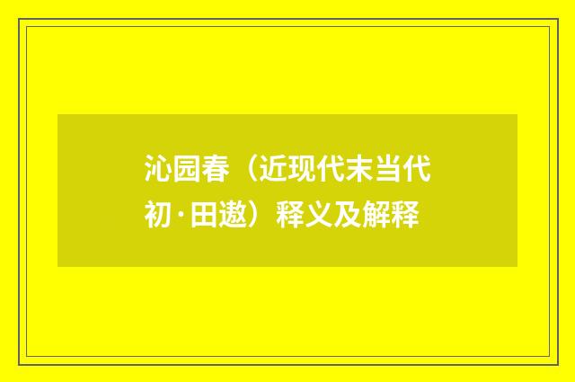 沁园春（近现代末当代初·田遨）释义及解释