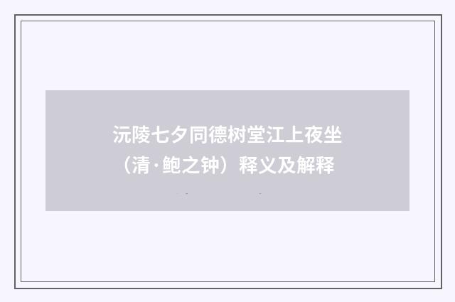 沅陵七夕同德树堂江上夜坐（清·鲍之钟）释义及解释