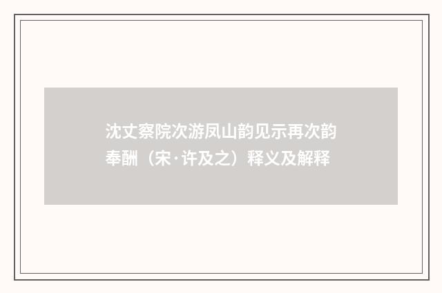 沈丈察院次游凤山韵见示再次韵奉酬（宋·许及之）释义及解释