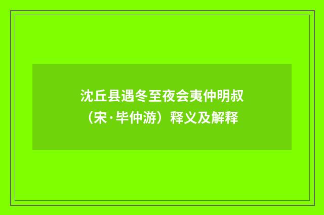 沈丘县遇冬至夜会夷仲明叔（宋·毕仲游）释义及解释