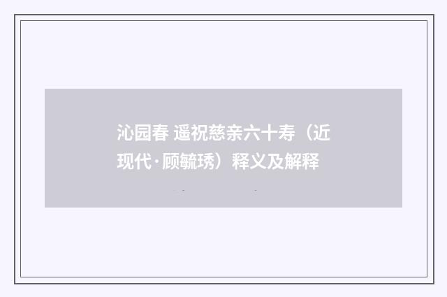 沁园春 遥祝慈亲六十寿（近现代·顾毓琇）释义及解释