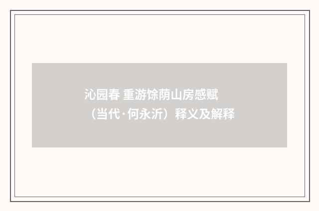 沁园春 重游馀荫山房感赋 （当代·何永沂）释义及解释
