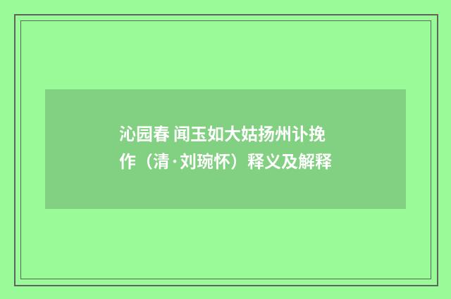 沁园春 闻玉如大姑扬州讣挽作（清·刘琬怀）释义及解释