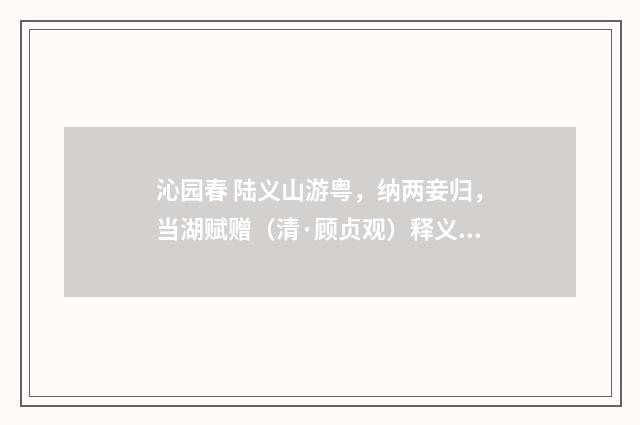 沁园春 陆义山游粤，纳两妾归，当湖赋赠（清·顾贞观）释义及解释
