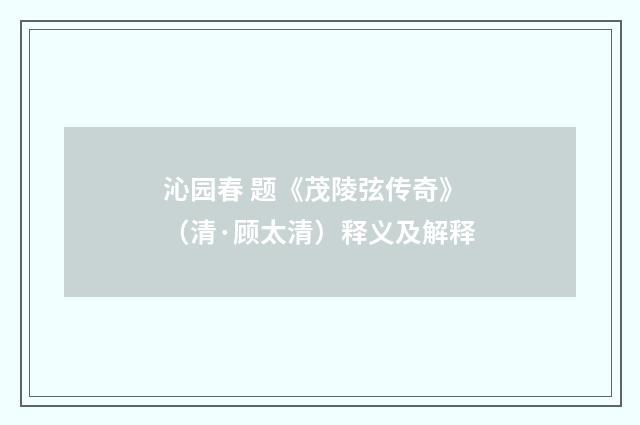 沁园春 题《茂陵弦传奇》（清·顾太清）释义及解释