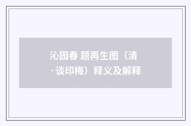沁园春 题再生图（清·谈印梅）释义及解释