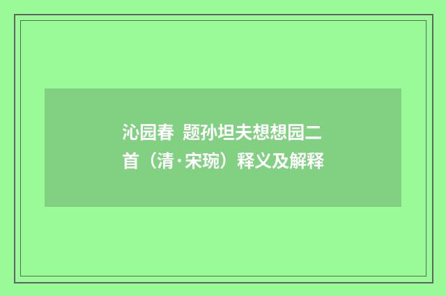 沁园春 题孙坦夫想想园二首（清·宋琬）释义及解释