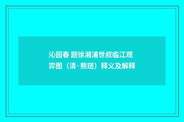 沁园春 题徐湘浦世叔临江观弈图（清·熊琏）释义及解释