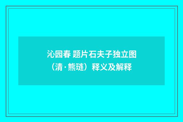 沁园春 题片石夫子独立图（清·熊琏）释义及解释