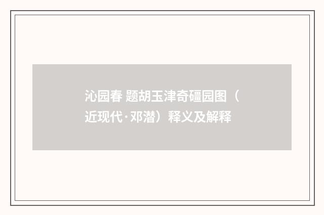 沁园春 题胡玉津奇礓园图（近现代·邓潜）释义及解释