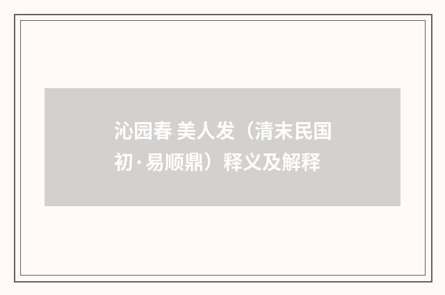 沁园春 美人发（清末民国初·易顺鼎）释义及解释