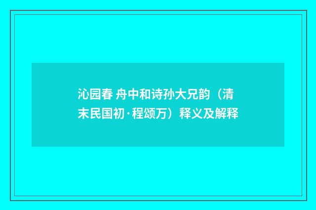 沁园春 舟中和诗孙大兄韵（清末民国初·程颂万）释义及解释