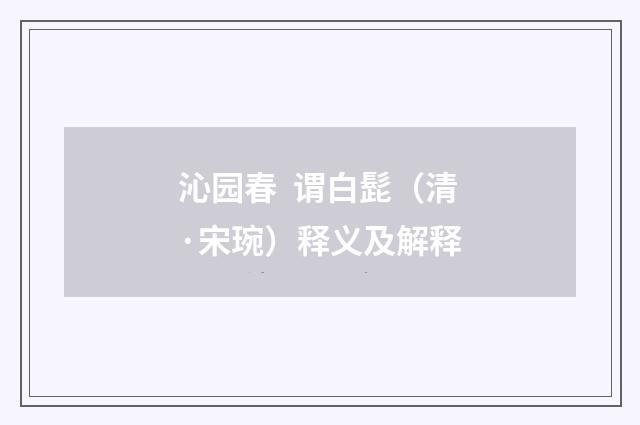 沁园春 谓白髭（清·宋琬）释义及解释