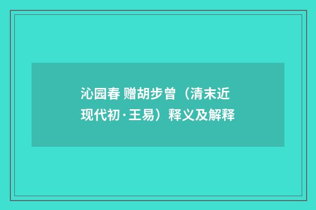 沁园春 赠胡步曾（清末近现代初·王易）释义及解释