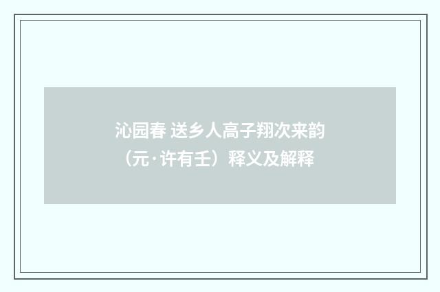 沁园春 送乡人高子翔次来韵（元·许有壬）释义及解释
