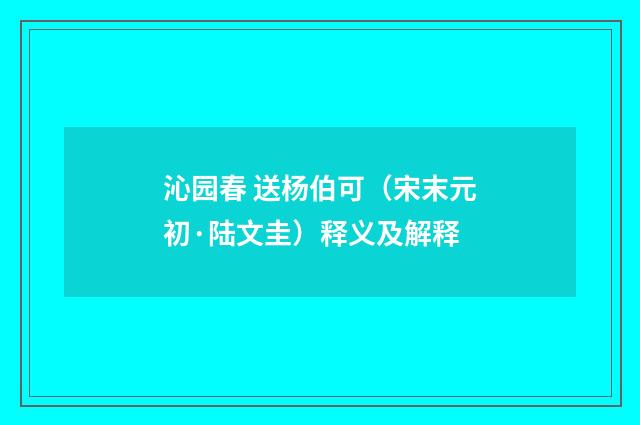 沁园春 送杨伯可（宋末元初·陆文圭）释义及解释