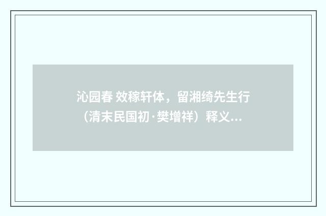 沁园春 效稼轩体，留湘绮先生行（清末民国初·樊增祥）释义及解释