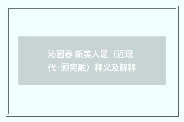 沁园春 新美人足（近现代·顾宪融）释义及解释