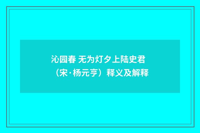 沁园春 无为灯夕上陆史君（宋·杨元亨）释义及解释