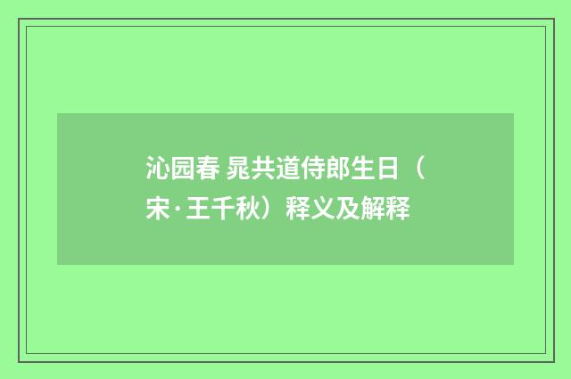 沁园春 晁共道侍郎生日（宋·王千秋）释义及解释