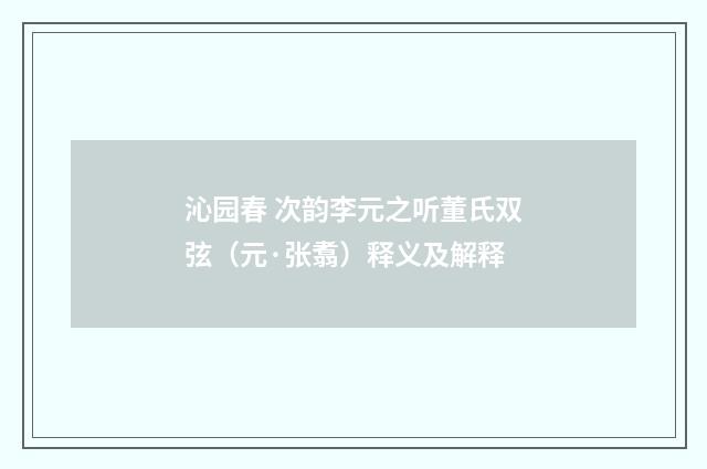 沁园春 次韵李元之听董氏双弦（元·张翥）释义及解释