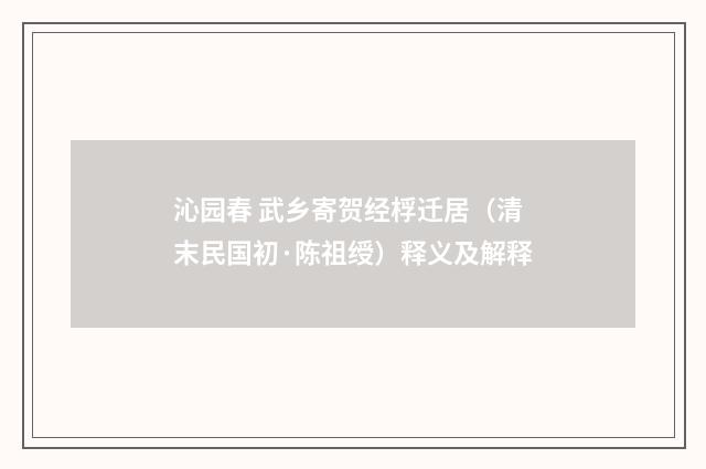 沁园春 武乡寄贺经桴迁居（清末民国初·陈祖绶）释义及解释