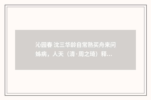 沁园春 沈三华龄自常熟买舟来问姊病，人天（清·周之琦）释义及解释