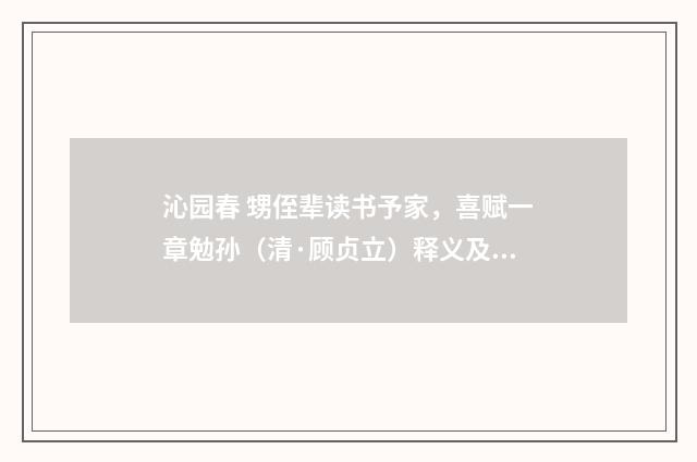 沁园春 甥侄辈读书予家，喜赋一章勉孙（清·顾贞立）释义及解释