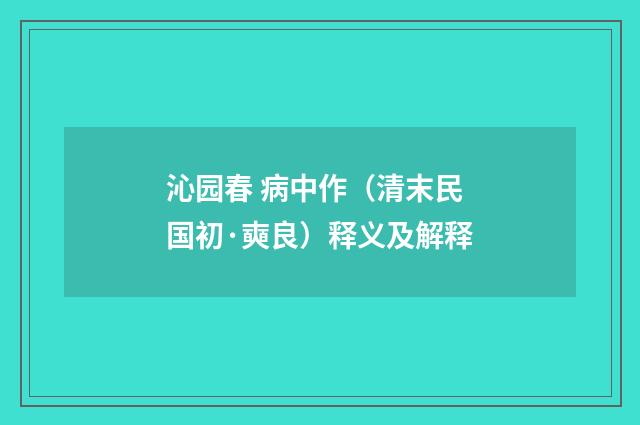 沁园春 病中作（清末民国初·奭良）释义及解释