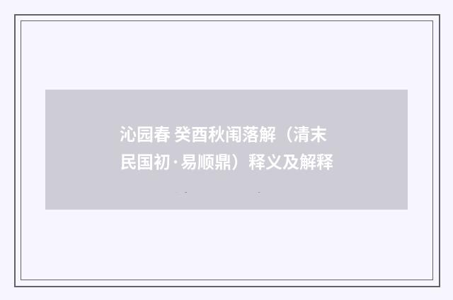沁园春 癸酉秋闱落解（清末民国初·易顺鼎）释义及解释