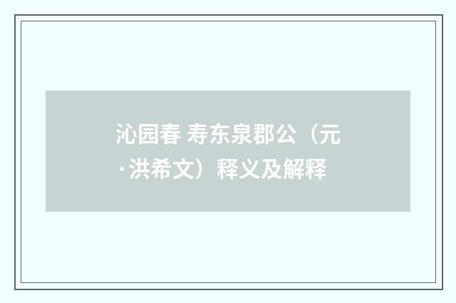 沁园春 寿东泉郡公（元·洪希文）释义及解释