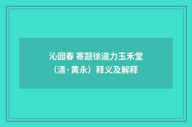 沁园春 寄题徐道力玉禾堂（清·黄永）释义及解释