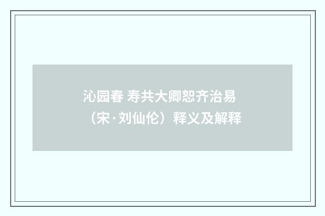 沁园春 寿共大卿恕齐治易（宋·刘仙伦）释义及解释