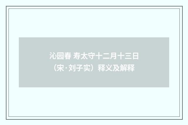 沁园春 寿太守十二月十三日（宋·刘子实）释义及解释
